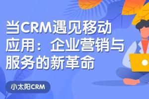 当CRM遇见移动应用：企业营销与服务的新革命