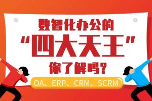 OA、ERP、CRM、SCRM，数智化办公的四大天王，你了解吗?