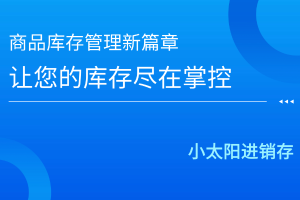 小太阳进销存：商品库存管理新篇章，让您的库存尽在掌控