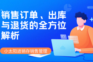 小太阳进销存：销售订单、出库与退货的全方位解析