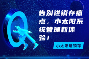告别进销存痛点， 小太阳系统轻松管理新体验！