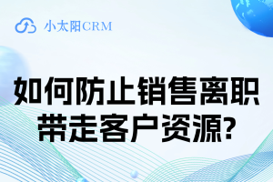 如何防止销售离职带走客户资源?