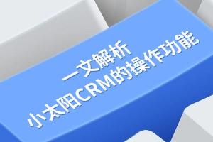 一文解析小太阳CRM的操作功能
