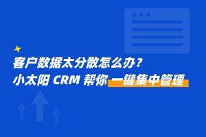 客户数据太分散怎么办？小太阳 CRM 帮你一键集中管理