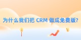 为什么我们敢把 CRM 做成免费版?