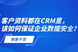 客户资料都在CRM里，该如何保证企业数据安全？