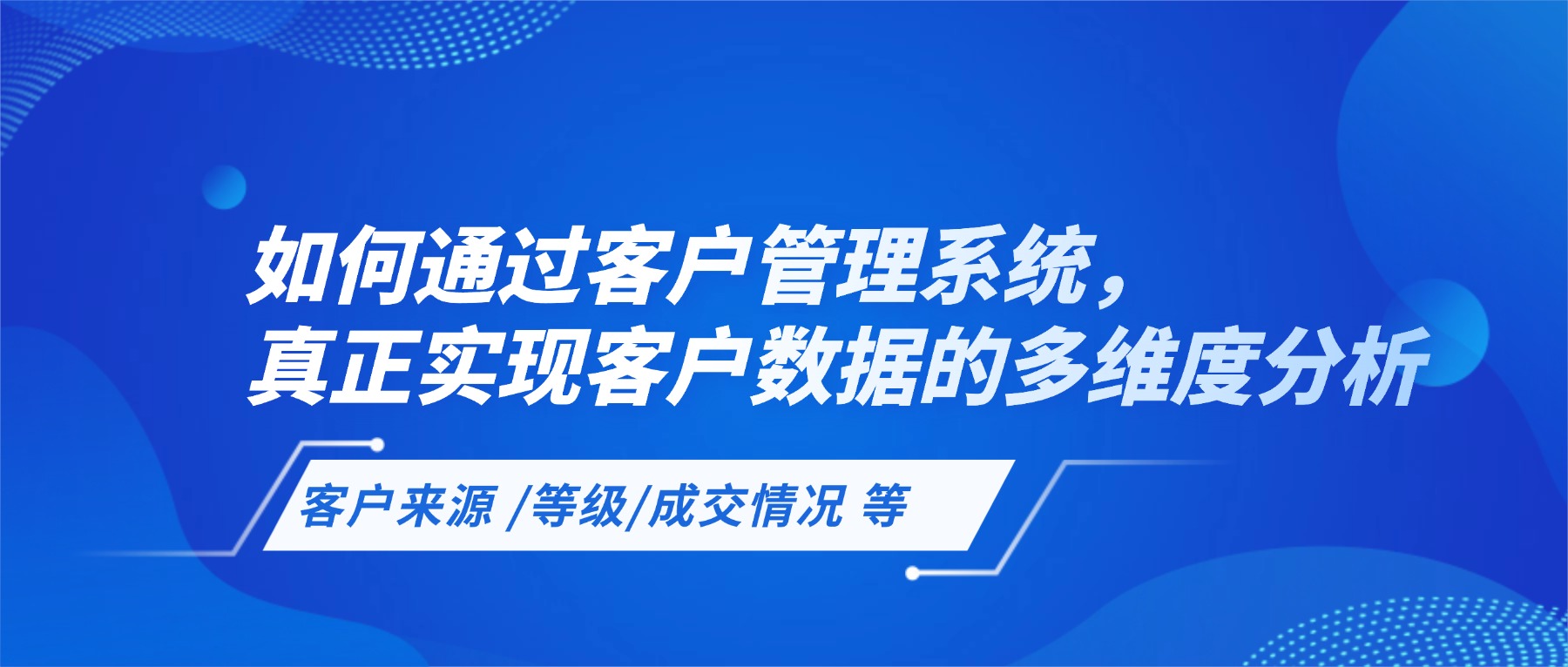 如何通过客户管理系统，真正看清客户来源和客户质量等多维度分析
