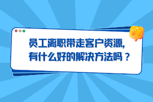 员工离职带走客户资源，有什么好的解决方法吗？