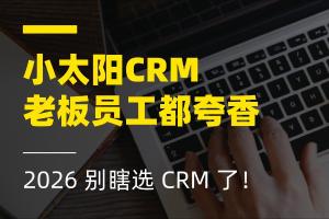别瞎选 CRM 了！2026 这家小太阳CRM，老板员工都夸香