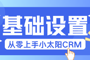 从零上手小太阳CRM：基础使用设置全指南（新手必看）