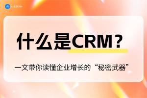 什么是CRM？一文带你读懂企业增长的“秘密武器”