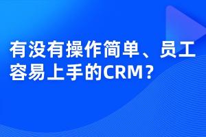 有没有操作简单、员工容易上手的CRM？