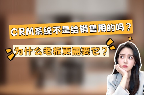 CRM系统不是给销售用的吗？为什么老板更需要它？