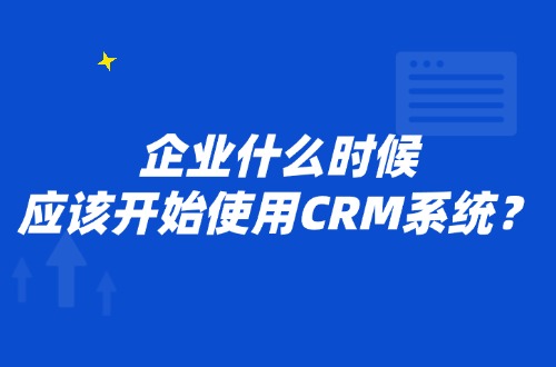 企业什么时候应该开始使用CRM系统？