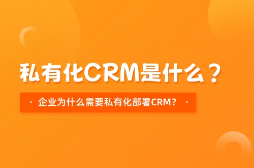 私有化CRM是什么？企业为什么需要私有化部署CRM？