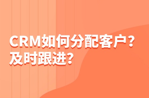 CRM如何分配客户，及时跟进？