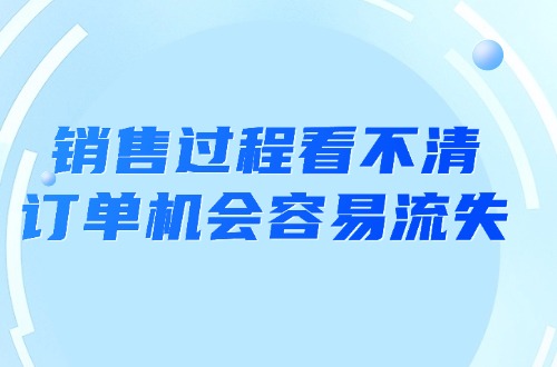 制造业管理中的痛点：销售过程看不清，订单机会容易流失